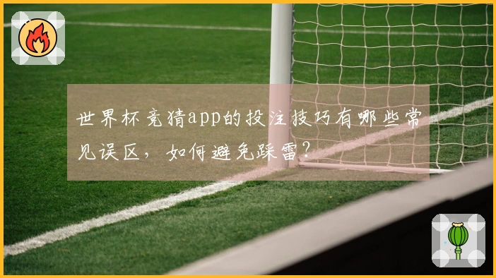 世界杯竞猜app的投注技巧有哪些常见误区，如何避免踩雷？