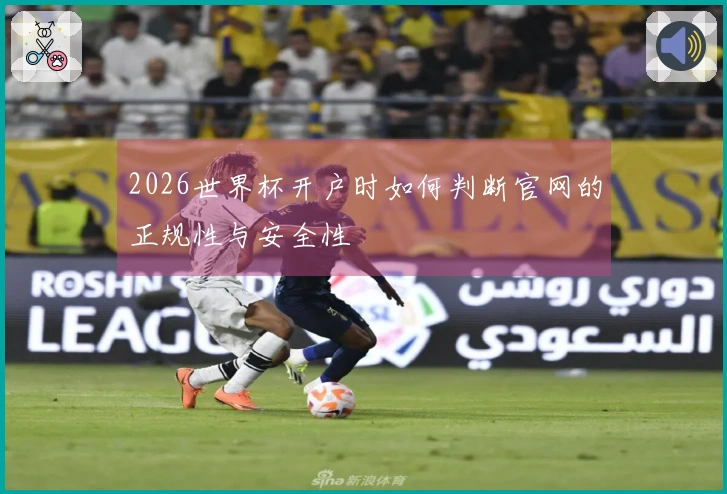 2026世界杯开户时如何判断官网的正规性与安全性