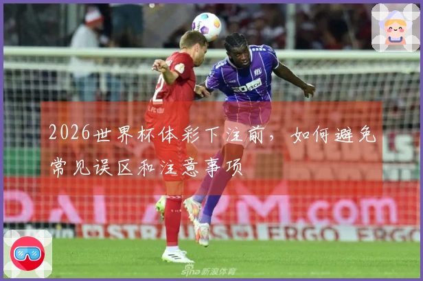 2026世界杯体彩下注前，如何避免常见误区和注意事项