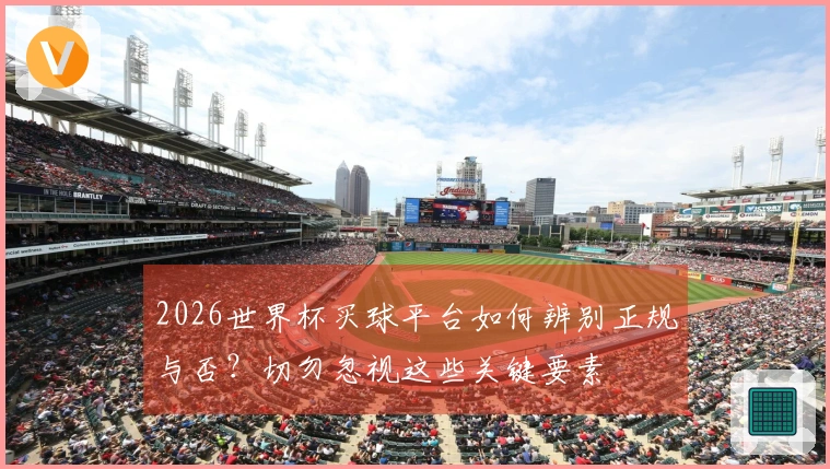 2026世界杯买球平台如何辨别正规与否？切勿忽视这些关键要素