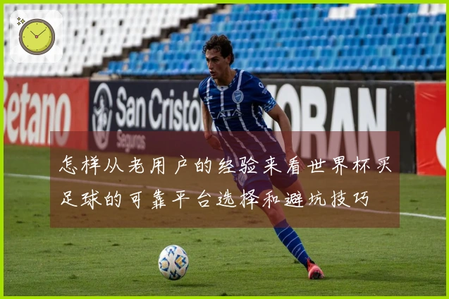 怎样从老用户的经验来看世界杯买足球的可靠平台选择和避坑技巧