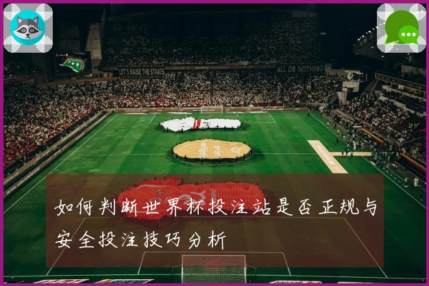 如何判断世界杯投注站是否正规与安全投注技巧分析